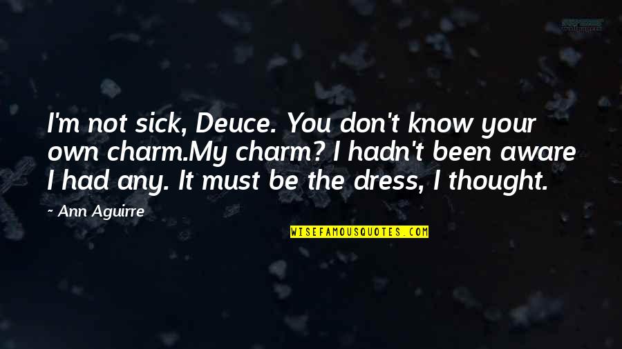 Your Charm Quotes By Ann Aguirre: I'm not sick, Deuce. You don't know your Your Charm Quotes By Ann Aguirre: I'm not sick, Deuce. You don't know your