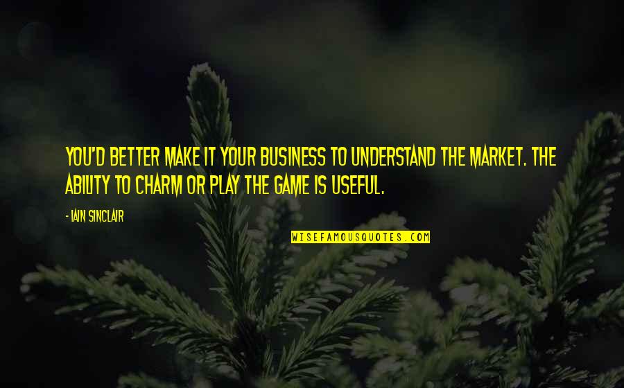 Your Charm Quotes By Iain Sinclair: You'd better make it your business to understand Your Charm Quotes By Iain Sinclair: You'd better make it your business to understand