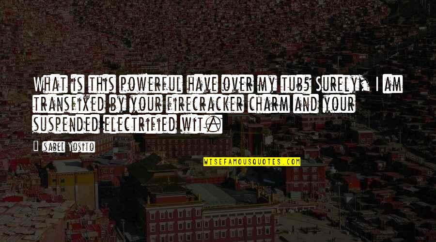 Your Charm Quotes By Isabel Yosito: What is this powerful have over my tub? Your Charm Quotes By Isabel Yosito: What is this powerful have over my tub?