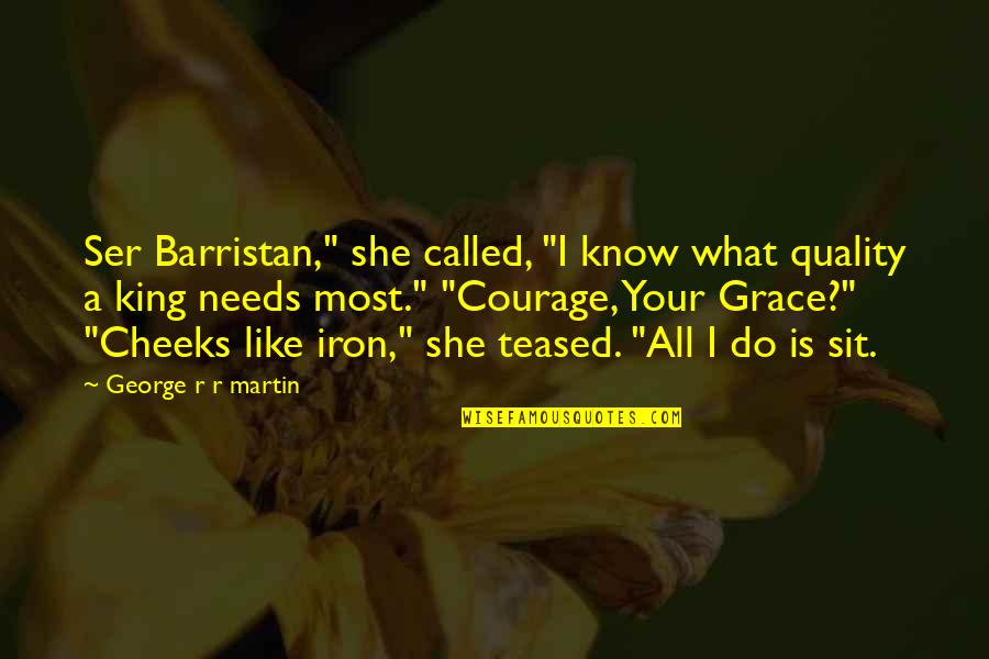Your Cheeks Quotes By George R R Martin: Ser Barristan," she called, "I know what quality