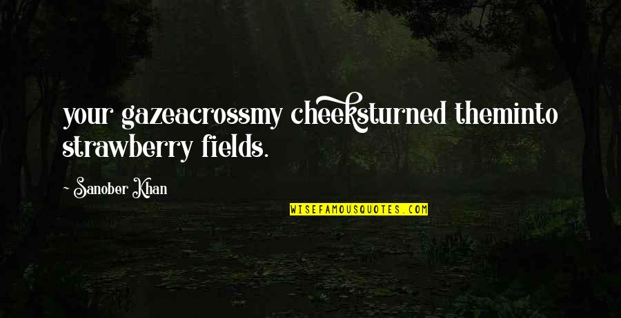 Your Cheeks Quotes By Sanober Khan: your gazeacrossmy cheeksturned theminto strawberry fields.
