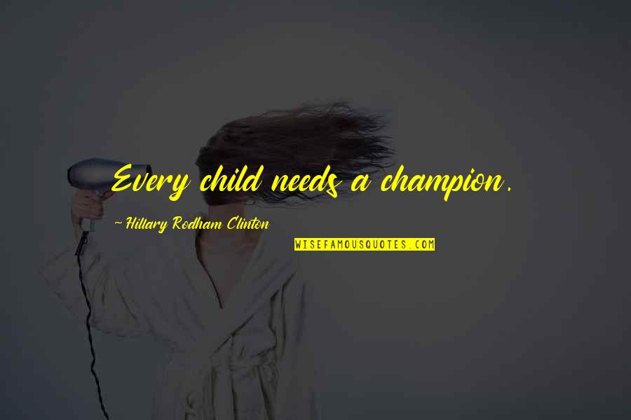 Your Child Needs You Quotes By Hillary Rodham Clinton: Every child needs a champion. Your Child Needs You Quotes By Hillary Rodham Clinton: Every child needs a champion.