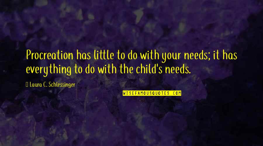 Your Child Quotes By Laura C. Schlessinger: Procreation has little to do with your needs; Your Child Quotes By Laura C. Schlessinger: Procreation has little to do with your needs;