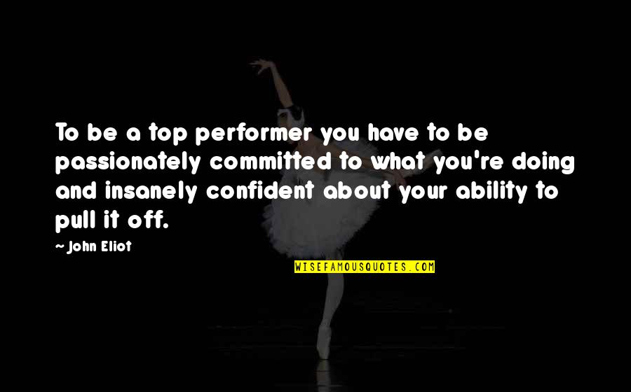 Your Child Turning 18 Quotes By John Eliot: To be a top performer you have to