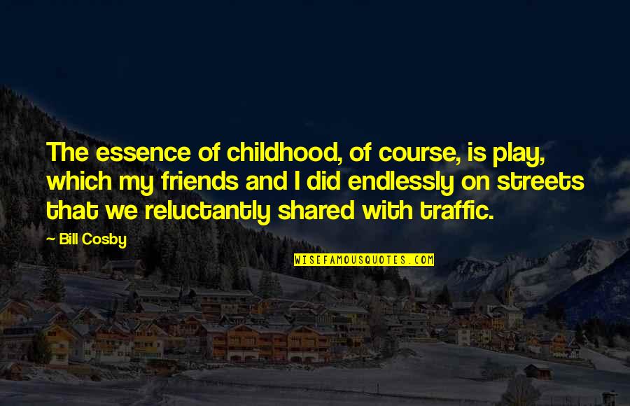Your Childhood Friends Quotes By Bill Cosby: The essence of childhood, of course, is play,