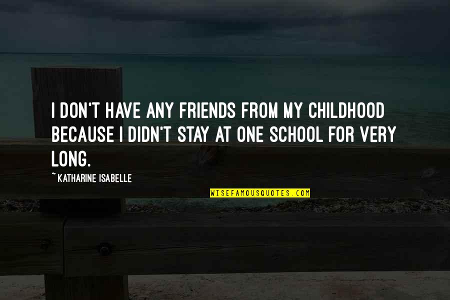 Your Childhood Friends Quotes By Katharine Isabelle: I don't have any friends from my childhood Your Childhood Friends Quotes By Katharine Isabelle: I don't have any friends from my childhood