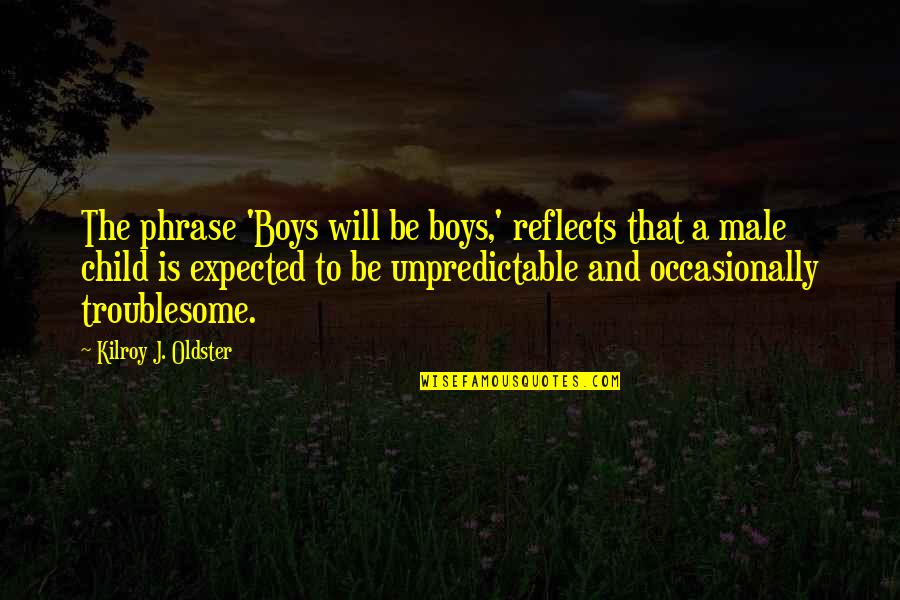 Your Children Growing Up Quotes By Kilroy J. Oldster: The phrase 'Boys will be boys,' reflects that