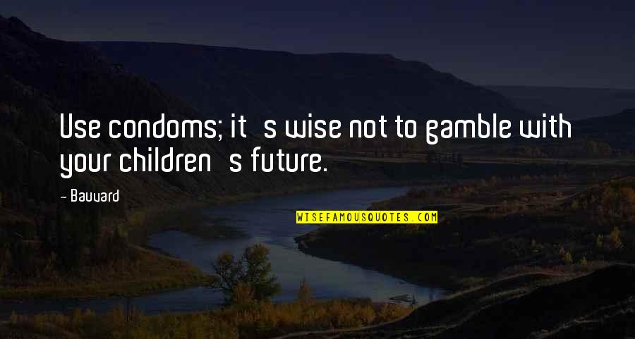 Your Children's Future Quotes By Bauvard: Use condoms; it's wise not to gamble with
