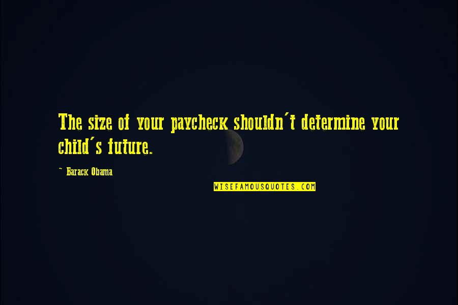Your Child's Future Quotes By Barack Obama: The size of your paycheck shouldn't determine your