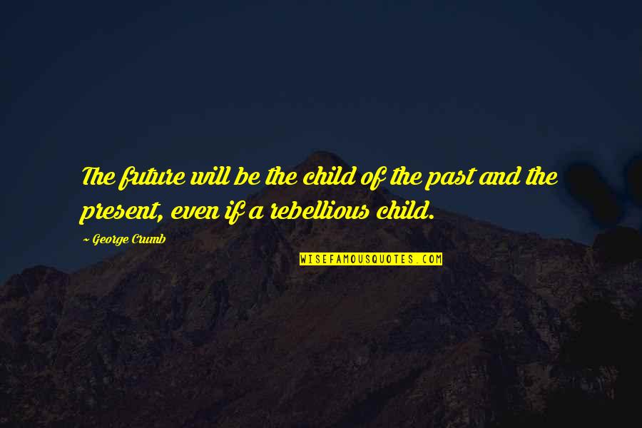 Your Child's Future Quotes By George Crumb: The future will be the child of the Your Child's Future Quotes By George Crumb: The future will be the child of the