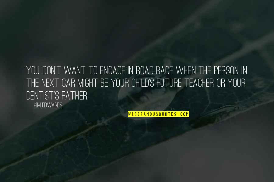 Your Child's Future Quotes By Kim Edwards: You don't want to engage in road rage
