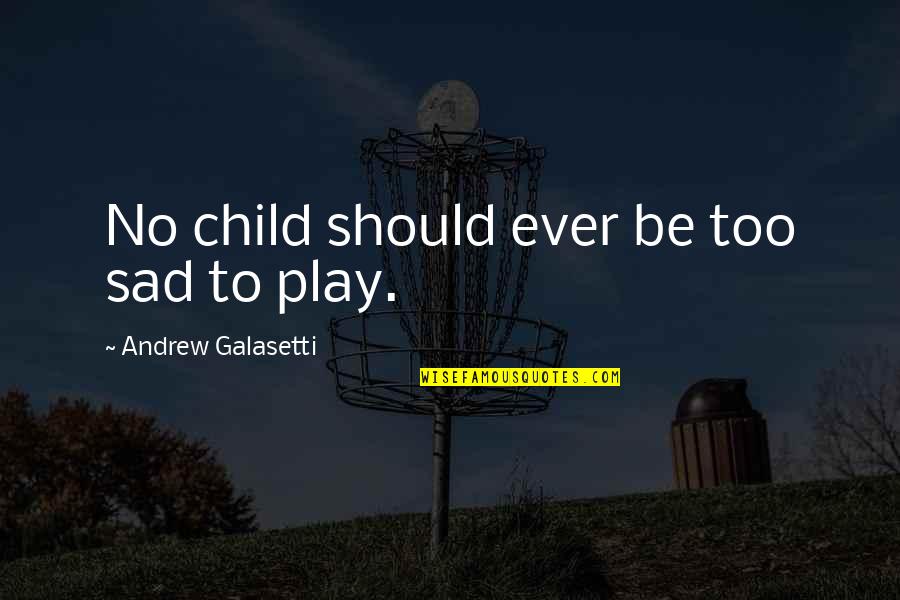 Your Child's Happiness Quotes By Andrew Galasetti: No child should ever be too sad to Your Child's Happiness Quotes By Andrew Galasetti: No child should ever be too sad to
