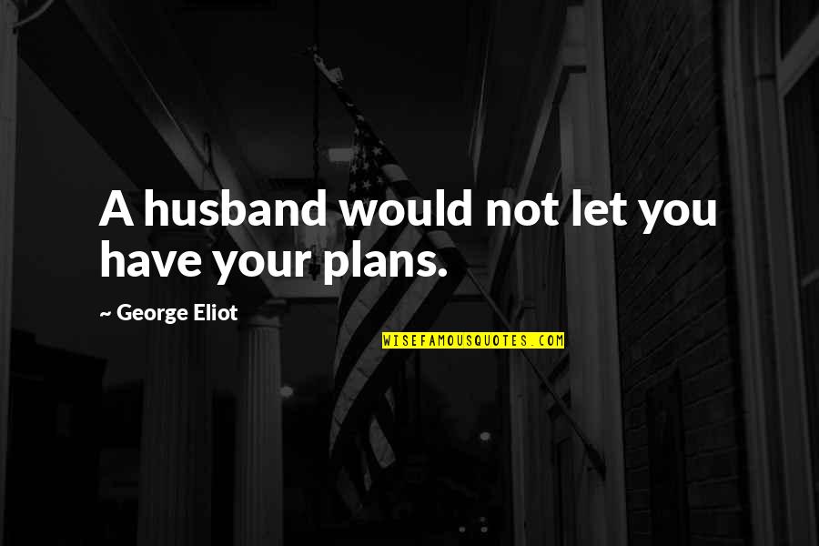 Your Childs Mother Quotes By George Eliot: A husband would not let you have your