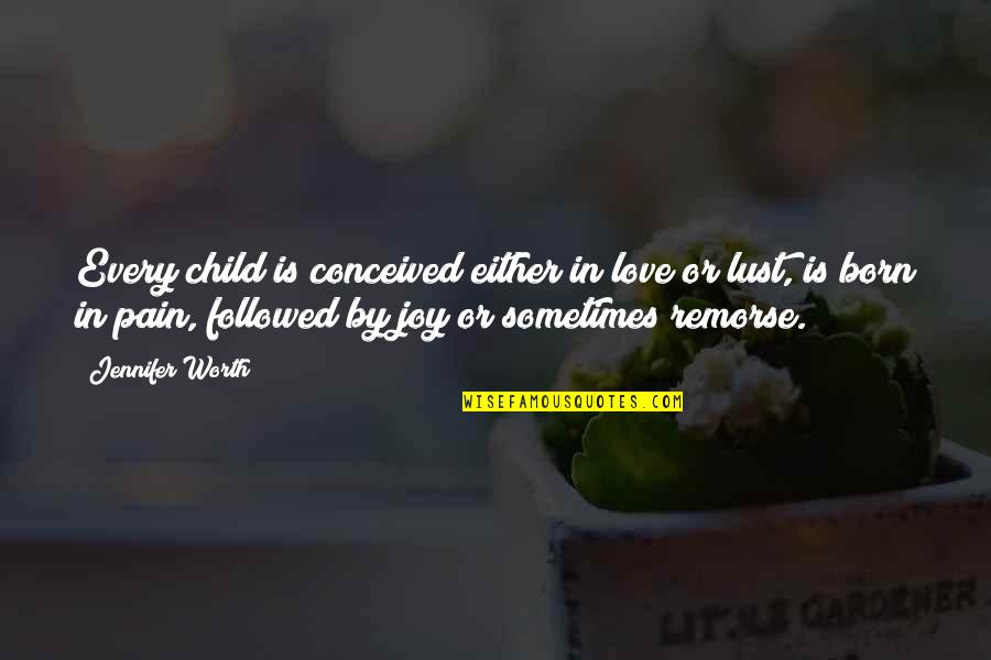 Your Child's Pain Quotes By Jennifer Worth: Every child is conceived either in love or