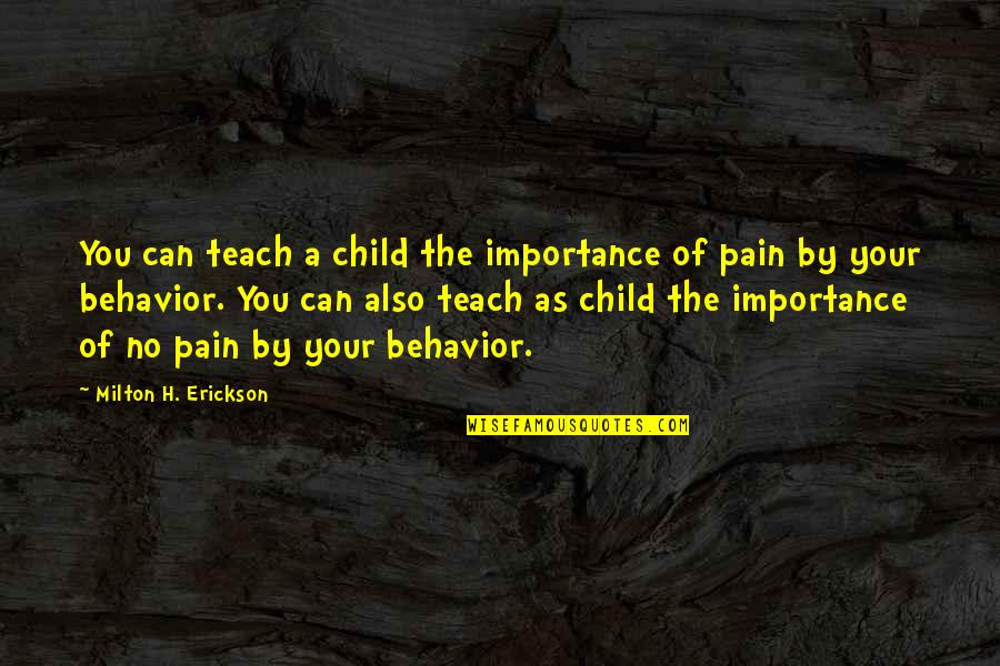 Your Child's Pain Quotes By Milton H. Erickson: You can teach a child the importance of