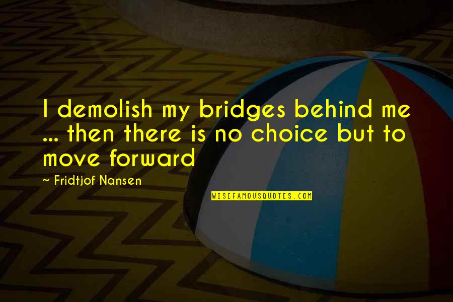 Your Choice Of Words Quotes By Fridtjof Nansen: I demolish my bridges behind me ... then