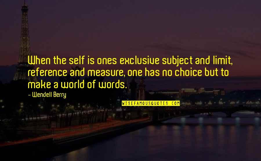 Your Choice Of Words Quotes By Wendell Berry: When the self is ones exclusive subject and