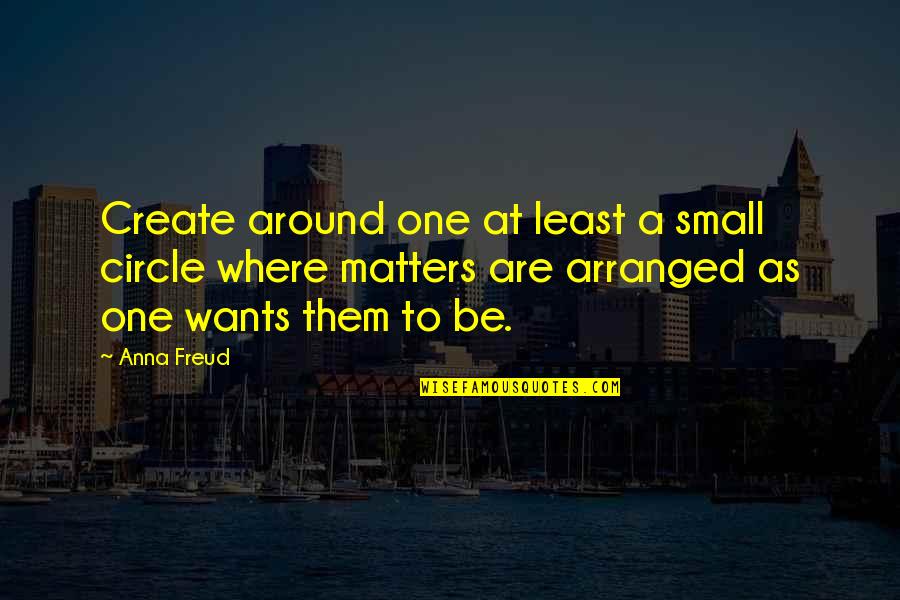 Your Circle Matters Quotes By Anna Freud: Create around one at least a small circle