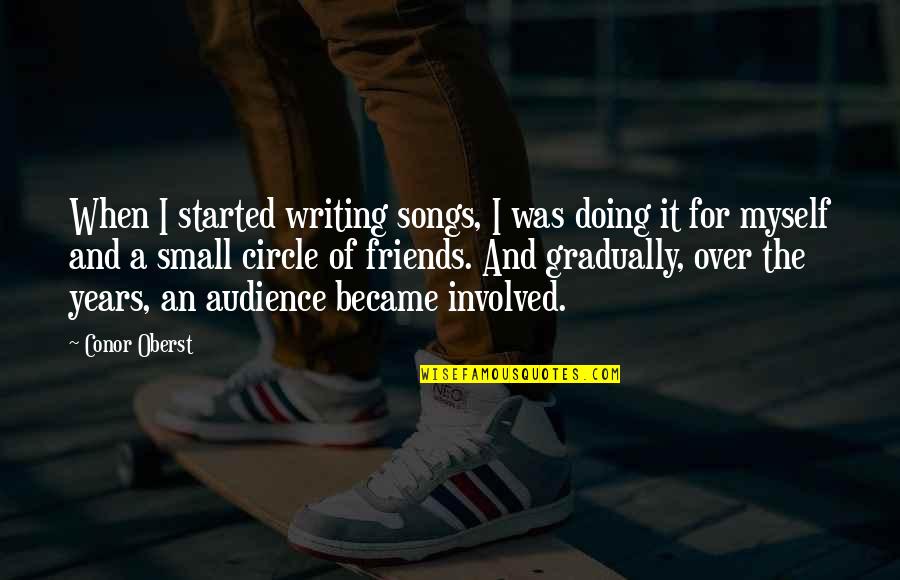Your Circle Of Friends Quotes By Conor Oberst: When I started writing songs, I was doing Your Circle Of Friends Quotes By Conor Oberst: When I started writing songs, I was doing