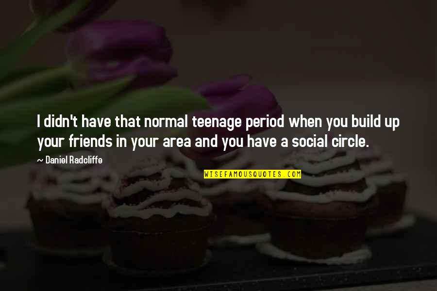 Your Circle Of Friends Quotes By Daniel Radcliffe: I didn't have that normal teenage period when Your Circle Of Friends Quotes By Daniel Radcliffe: I didn't have that normal teenage period when