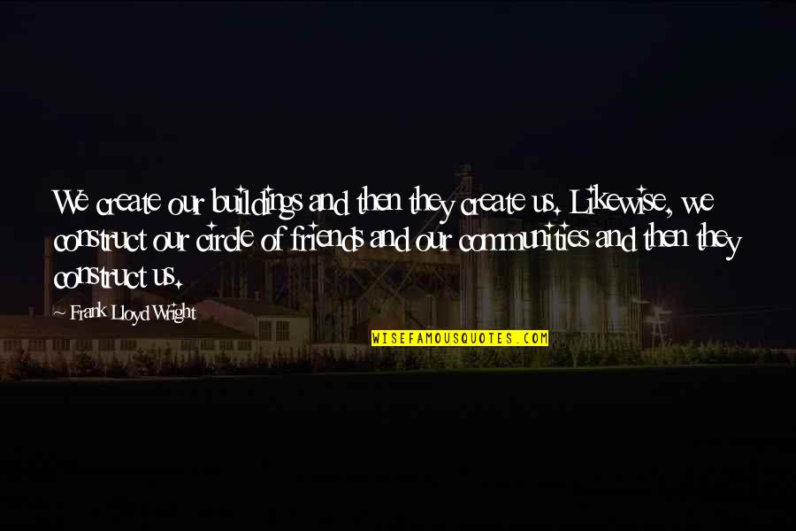 Your Circle Of Friends Quotes By Frank Lloyd Wright: We create our buildings and then they create Your Circle Of Friends Quotes By Frank Lloyd Wright: We create our buildings and then they create