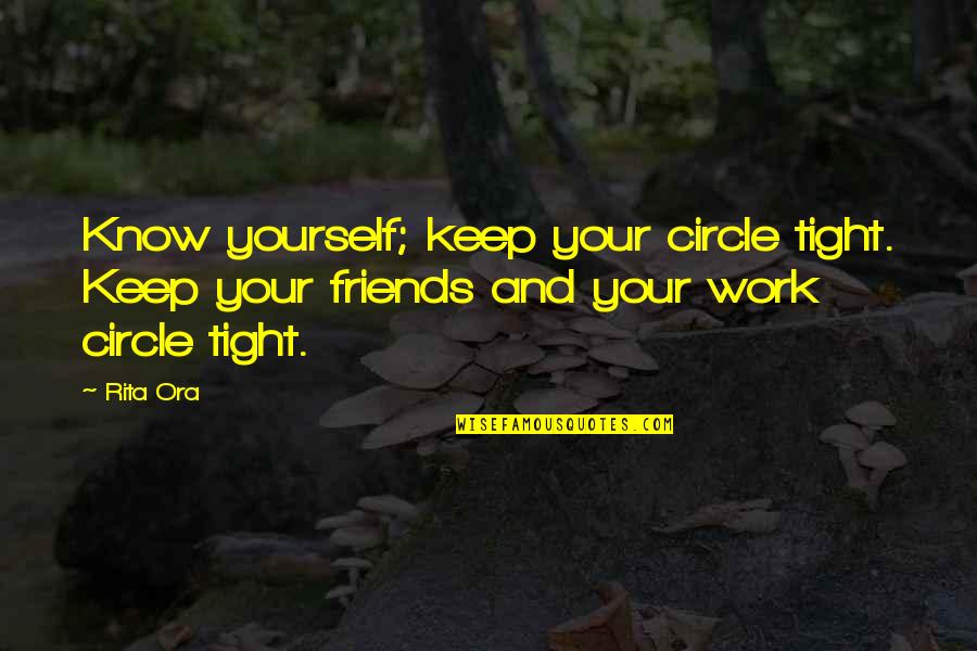 Your Circle Of Friends Quotes By Rita Ora: Know yourself; keep your circle tight. Keep your