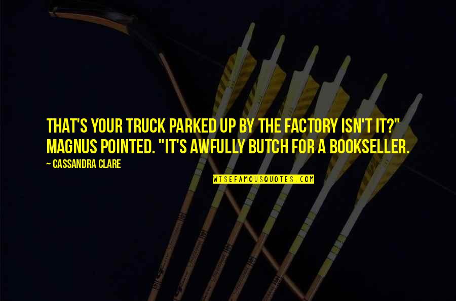 Your City Quotes By Cassandra Clare: That's your truck parked up by the factory