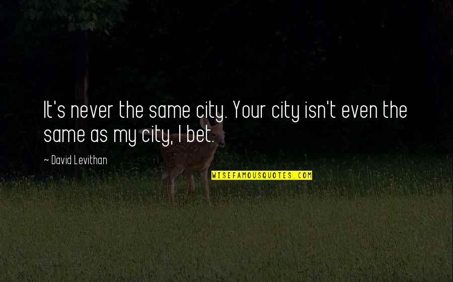 Your City Quotes By David Levithan: It's never the same city. Your city isn't