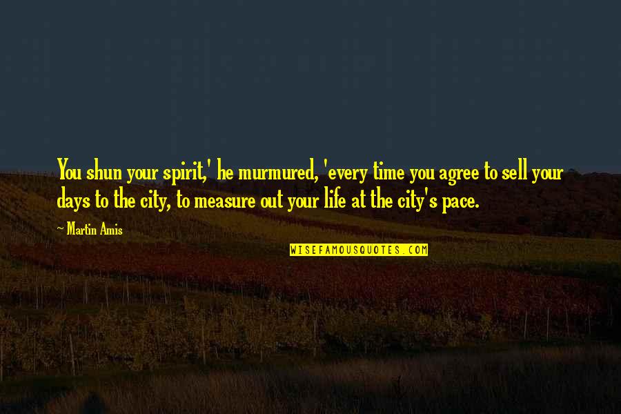 Your City Quotes By Martin Amis: You shun your spirit,' he murmured, 'every time