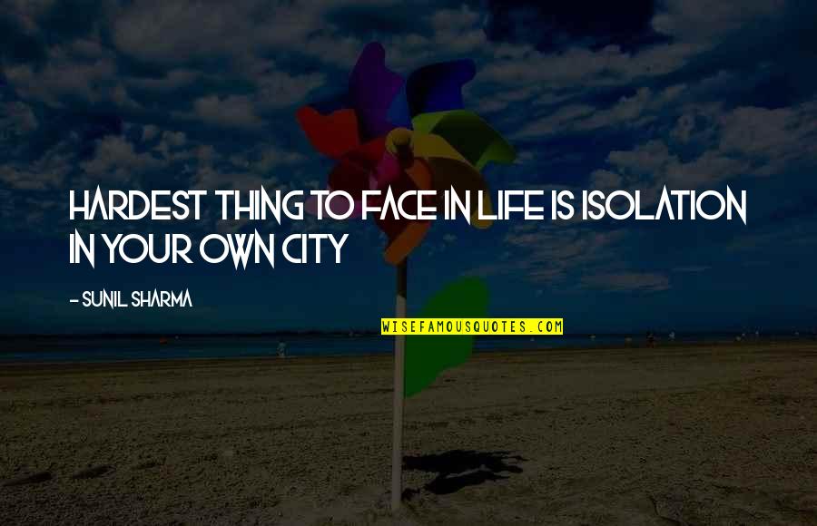 Your City Quotes By Sunil Sharma: Hardest thing to face in life is isolation