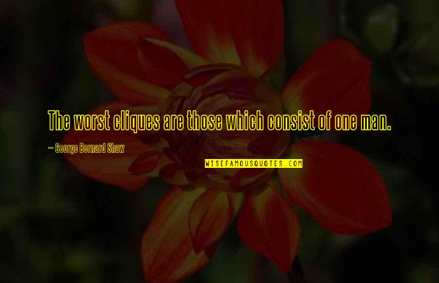 Your Clique Quotes By George Bernard Shaw: The worst cliques are those which consist of