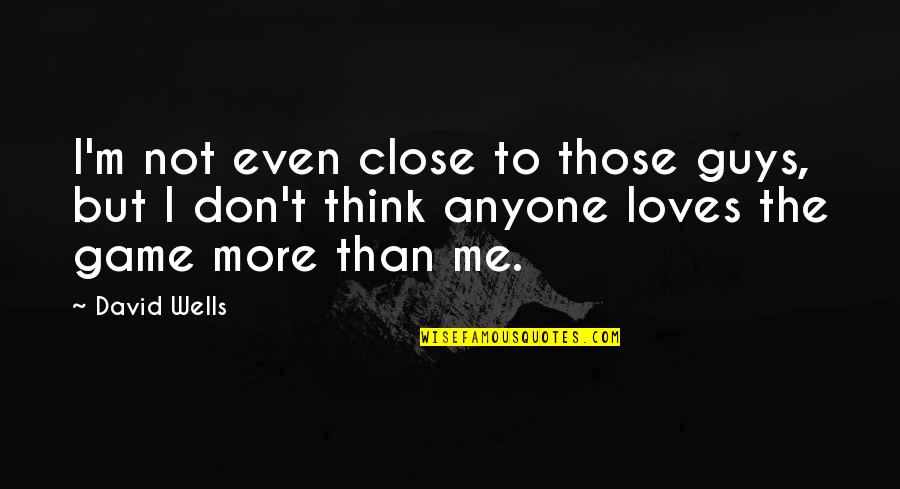 Your Close To Me Quotes By David Wells: I'm not even close to those guys, but