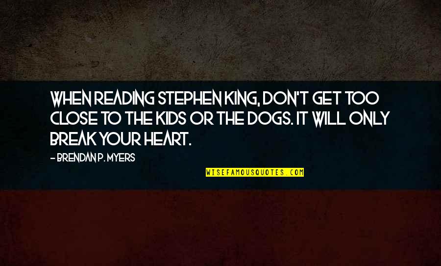 Your Close To My Heart Quotes By Brendan P. Myers: When reading Stephen King, don't get too close Your Close To My Heart Quotes By Brendan P. Myers: When reading Stephen King, don't get too close