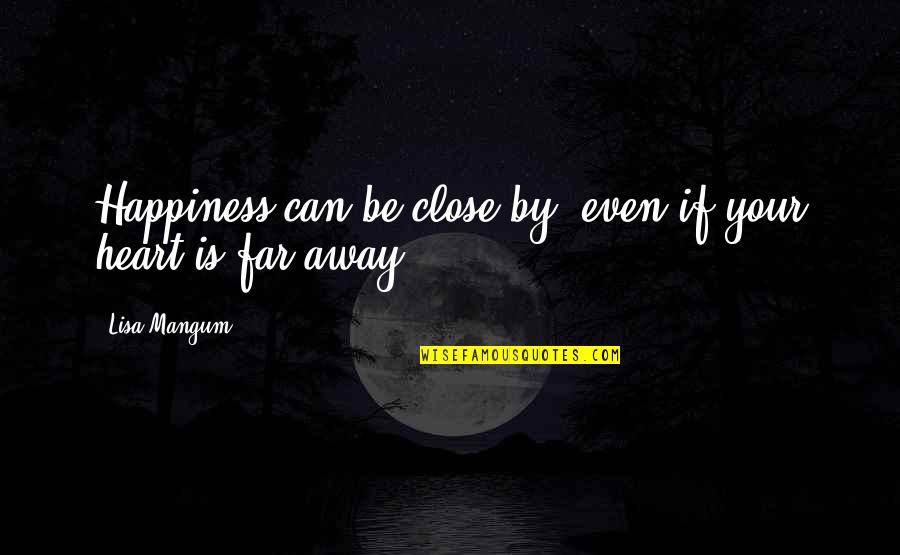 Your Close To My Heart Quotes By Lisa Mangum: Happiness can be close by, even if your