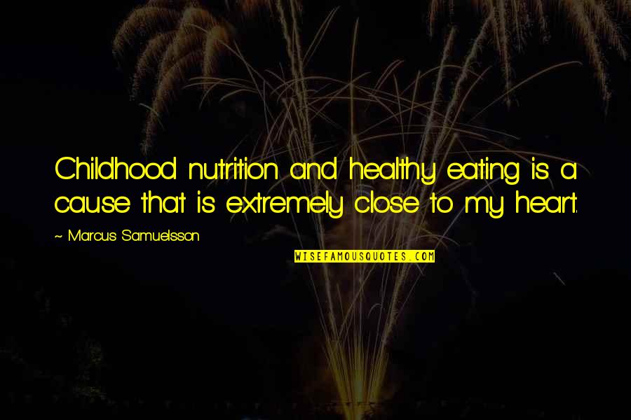 Your Close To My Heart Quotes By Marcus Samuelsson: Childhood nutrition and healthy eating is a cause Your Close To My Heart Quotes By Marcus Samuelsson: Childhood nutrition and healthy eating is a cause