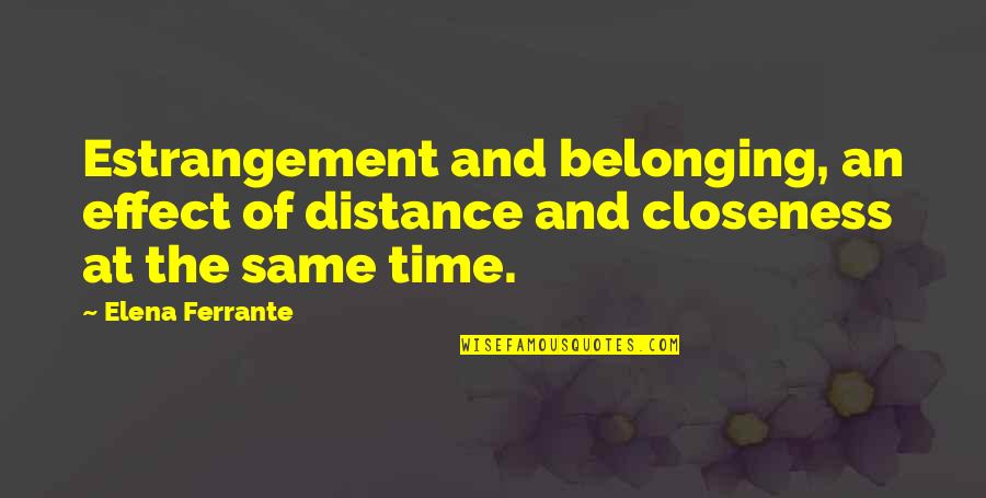 Your Closeness Quotes By Elena Ferrante: Estrangement and belonging, an effect of distance and