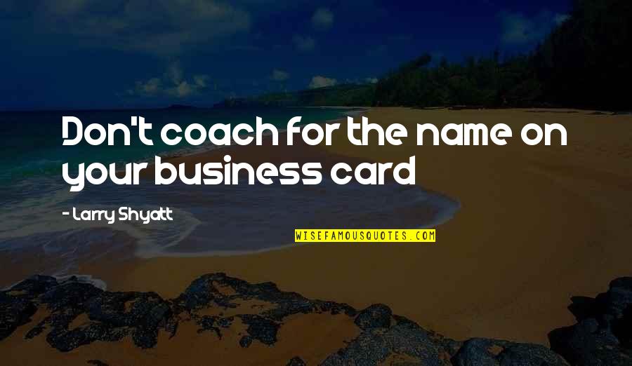 Your Coach Quotes By Larry Shyatt: Don't coach for the name on your business Your Coach Quotes By Larry Shyatt: Don't coach for the name on your business