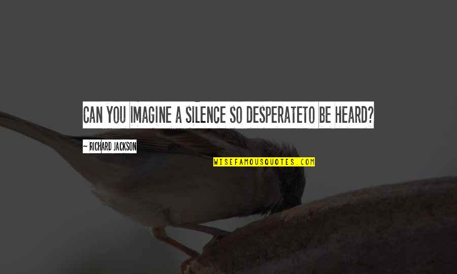 Your Commitment And Dedication Is Paramount Quotes By Richard Jackson: Can you imagine a silence so desperateto be