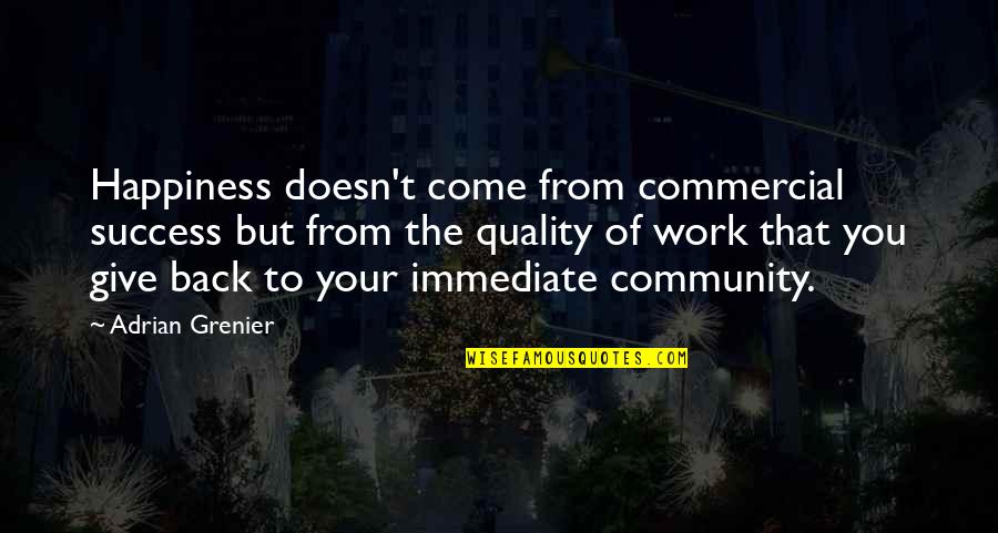 Your Community Quotes By Adrian Grenier: Happiness doesn't come from commercial success but from Your Community Quotes By Adrian Grenier: Happiness doesn't come from commercial success but from