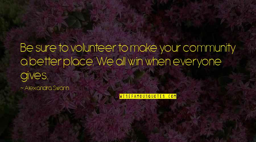 Your Community Quotes By Alexandra Swann: Be sure to volunteer to make your community Your Community Quotes By Alexandra Swann: Be sure to volunteer to make your community