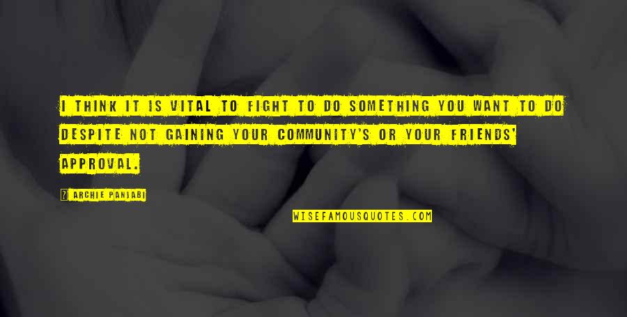 Your Community Quotes By Archie Panjabi: I think it is vital to fight to Your Community Quotes By Archie Panjabi: I think it is vital to fight to