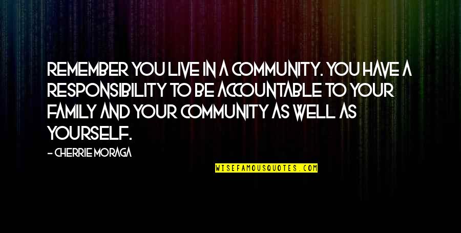 Your Community Quotes By Cherrie Moraga: Remember you live in a community. You have Your Community Quotes By Cherrie Moraga: Remember you live in a community. You have