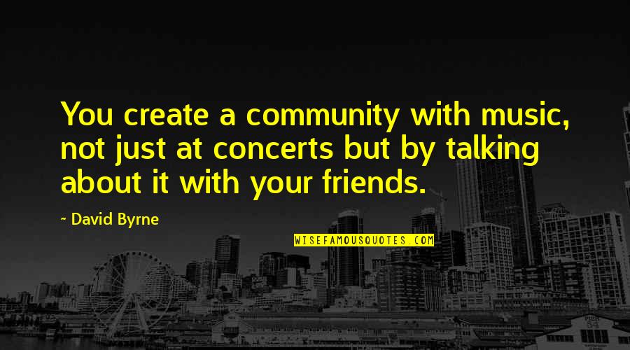 Your Community Quotes By David Byrne: You create a community with music, not just Your Community Quotes By David Byrne: You create a community with music, not just