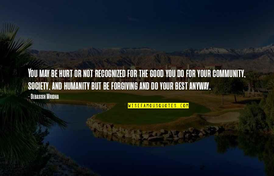 Your Community Quotes By Debasish Mridha: You may be hurt or not recognized for Your Community Quotes By Debasish Mridha: You may be hurt or not recognized for