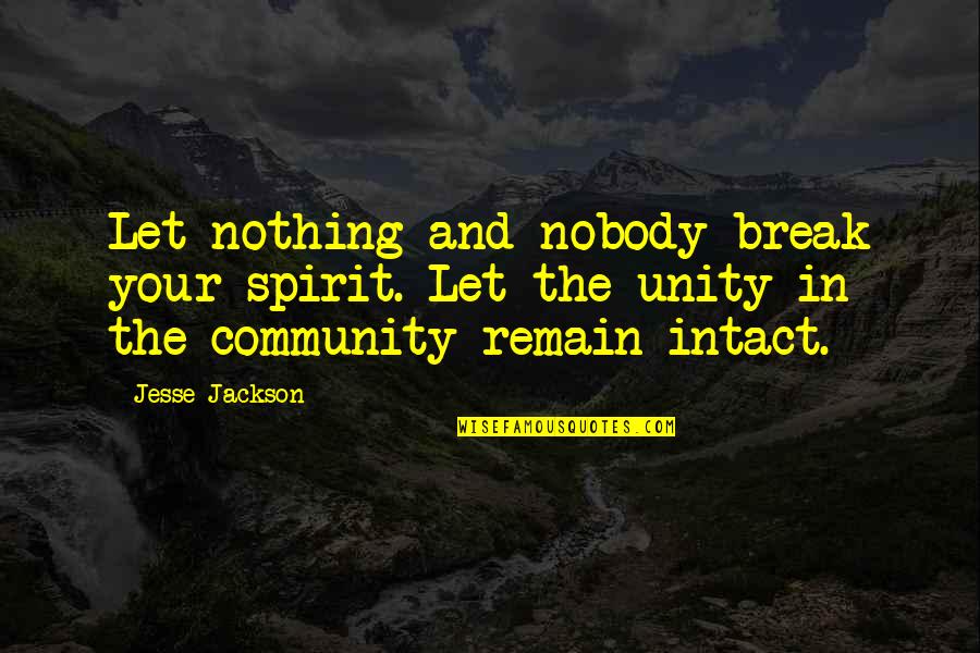 Your Community Quotes By Jesse Jackson: Let nothing and nobody break your spirit. Let Your Community Quotes By Jesse Jackson: Let nothing and nobody break your spirit. Let