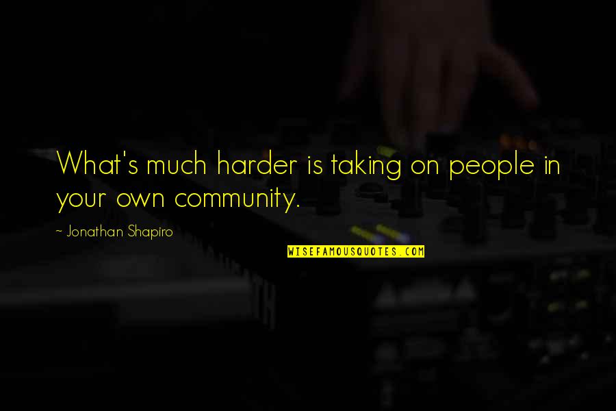 Your Community Quotes By Jonathan Shapiro: What's much harder is taking on people in Your Community Quotes By Jonathan Shapiro: What's much harder is taking on people in