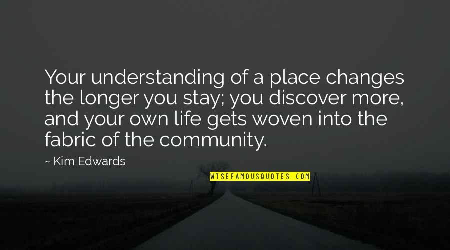 Your Community Quotes By Kim Edwards: Your understanding of a place changes the longer Your Community Quotes By Kim Edwards: Your understanding of a place changes the longer