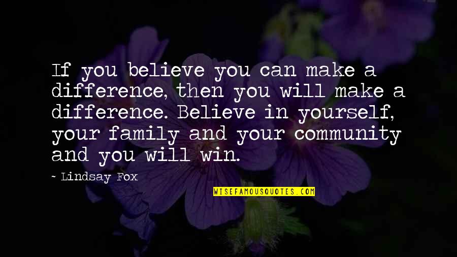 Your Community Quotes By Lindsay Fox: If you believe you can make a difference, Your Community Quotes By Lindsay Fox: If you believe you can make a difference,