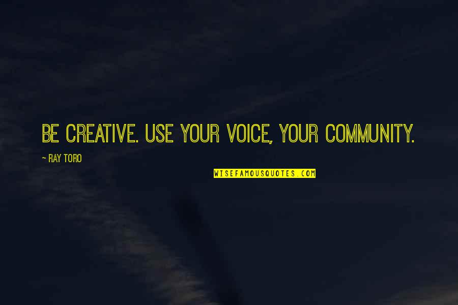 Your Community Quotes By Ray Toro: Be creative. Use your voice, your community. Your Community Quotes By Ray Toro: Be creative. Use your voice, your community.