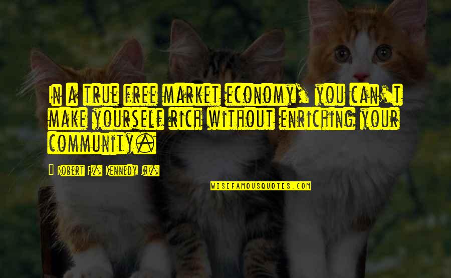 Your Community Quotes By Robert F. Kennedy Jr.: In a true free market economy, you can't Your Community Quotes By Robert F. Kennedy Jr.: In a true free market economy, you can't